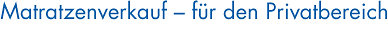 Matratzenverkauf � f&uuml;r den Privatbereich
